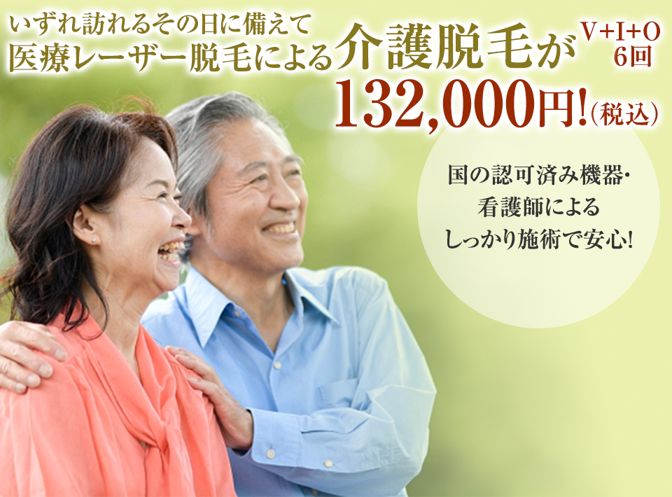 いずれ訪れるその日に備えて 医療レーザー脱毛による介護脱毛が V+I+O ６回 132,000円！ 国の認可済み機器・看護士によるしっかり施術で安心！